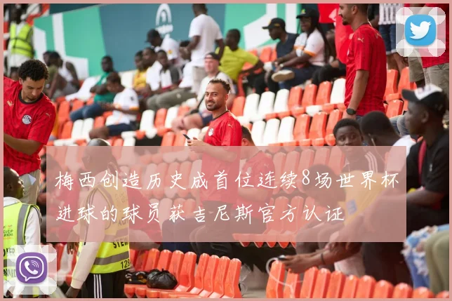 梅西创造历史成首位连续8场世界杯进球的球员获吉尼斯官方认证