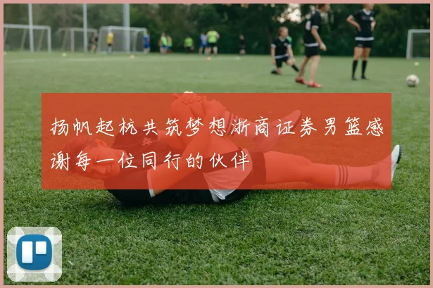 扬帆起杭共筑梦想浙商证券男篮感谢每一位同行的伙伴