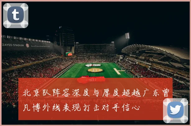 北京队阵容深度与厚度超越广东曾凡博外线表现打击对手信心